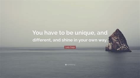 lady gaga quote “you have to be unique and different and shine in your own way ”
