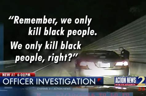 Cop Says We Only Kill Black People On Camera Shocking Not