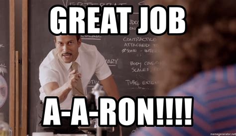 But are memes more than just funny images and sarcastic text? Great Job A-A-Ron!!!! - Substitute Teacher Nerdfone | Meme ...