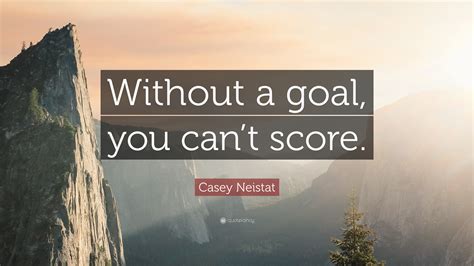 Casey Neistat Quote “without A Goal You Cant Score”