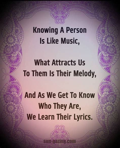 knowing a person is like music what attracts us to them is their melody and as we get to know