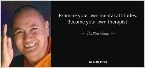 Also, you may secure a steady flow of referrals. Thubten Yeshe quote: Examine your own mental attitudes ...