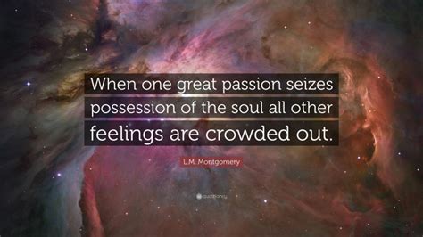 Lm Montgomery Quote “when One Great Passion Seizes Possession Of The