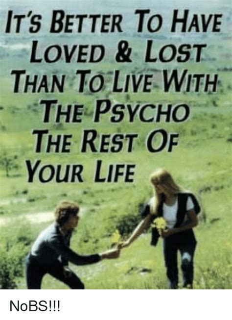 Its Better To Have Loved And Lost Than To Live With The Psycho The Rest