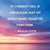 Psalm 137:5 If I forget you, O Jerusalem, may my right hand cease to ...