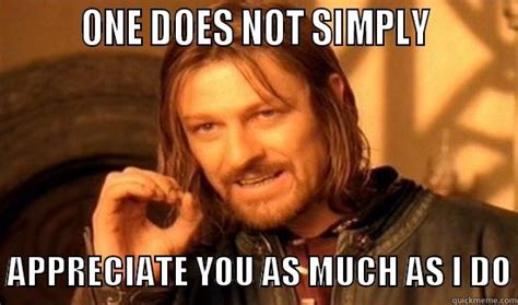 One Does Not Simply Appreciate You As Much As I Do Quickmeme