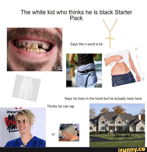 The White Kid Who Thinks He Is Black Starter Pack Says The