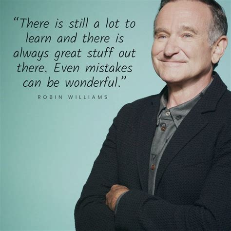 There is still a lot to learn and there is always great stuff out there. Best 100 Robin Williams Life And Funny Quotes - PMCAOnline