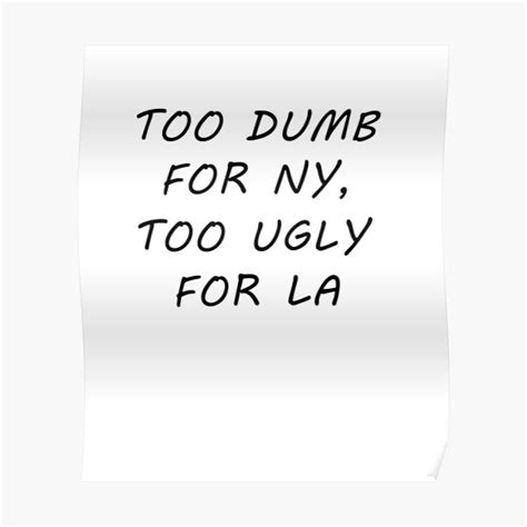 Too Dumb For Ny Too Ugly For La T Shirt 444 Poster By Ahlsvgdm