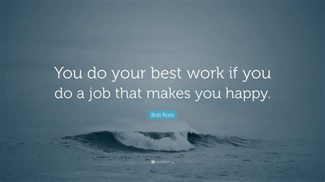 Bob Ross Quote You Do Your Best Work If You Do A Job That Makes You