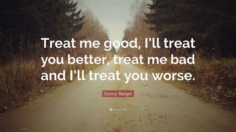 Sonny Barger Quote “treat Me Good Ill Treat You Better Treat Me Bad