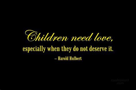 Children Need Love Especially When They Do Not Deserve It Harold