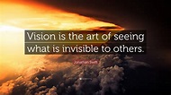 Jonathan Swift Quote: “Vision is the art of seeing what is invisible to ...