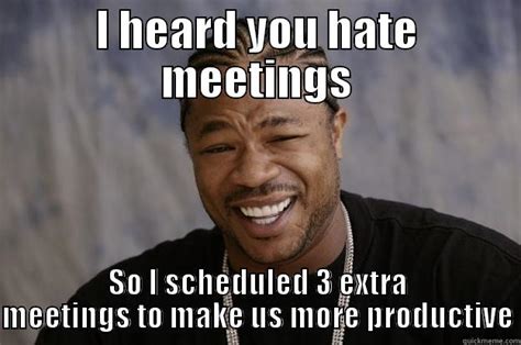 I Heard You Hate Meetings Quickmeme