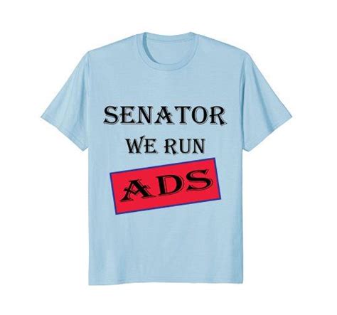 Senator We Run Ads T Shirt Senator T Shirts Dp