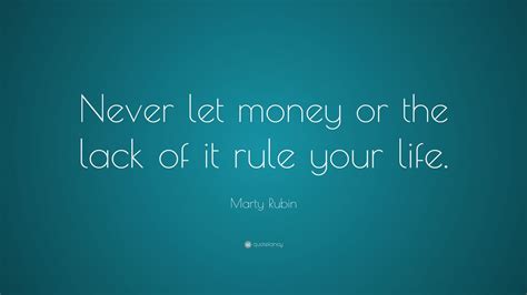 Marty Rubin Quote Never Let Money Or The Lack Of It Rule Your Life