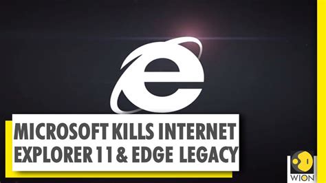 microsoft says goodbye to internet explorer 11 and edge legacy end of an era wion news world