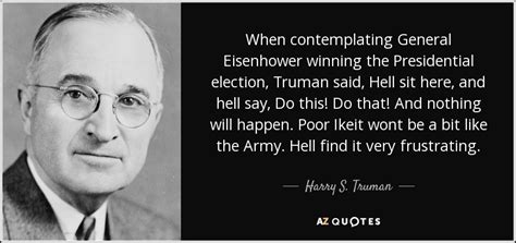 Best harry s truman quotes once a government is committed to the principle of silencing the voice of opposition, it has only one way to go, and that is down the path of increasingly repressive measures until it becomes a source of terror to all its citizens and creates a country where everyone lives in fear. ~ harry s. Harry S. Truman quote: When contemplating General ...