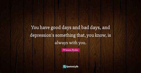 You Have Good Days And Bad Days And Depressions Something That You