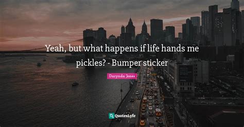 Yeah But What Happens If Life Hands Me Pickles Bumper Sticker