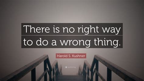 Harold S Kushner Quote “there Is No Right Way To Do A Wrong Thing”