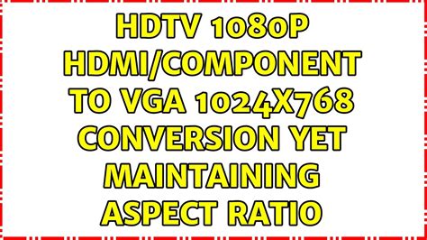 Hdtv 1080p Hdmicomponent To Vga 1024x768 Conversion Yet Maintaining