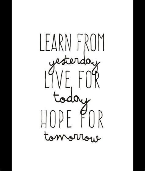 The Words Learn From Yesterday Live For Today Hope For Tomorrow Are
