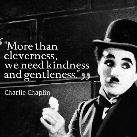 More Than Cleverness We Need Kindness And Gentleness ~ Charlie Chaplin Charlie Chaplin