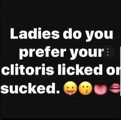 Ladies Do You Prefer Your Clitoris Licked Or Sucked Ifunny