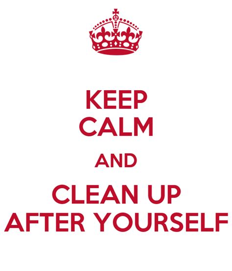 Keep Calm And Clean Up After Yourself Poster Megggy Keep Calm O Matic