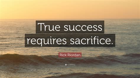 rick riordan quote “true success requires sacrifice ”