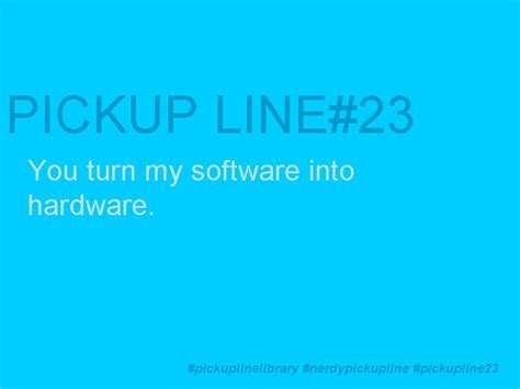 A Blue Background With The Words Pick Up Line 23 You Turn My Software