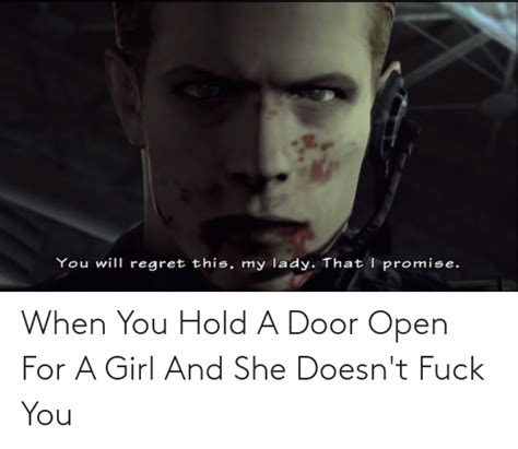 you will regret this my lady that i promise when you hold a door open for a girl and she doesn t