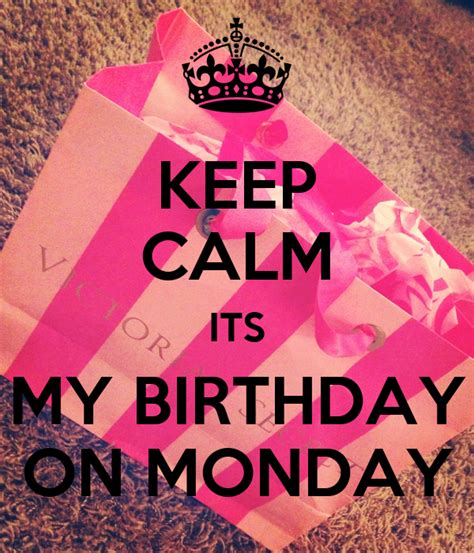 Keep Calm Its My Birthday On Monday Keep Calm And Carry On Image