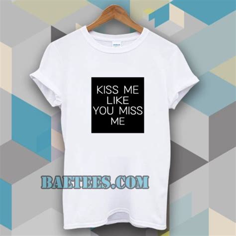 Kiss Me Like You Miss Me T Shirt Baetees