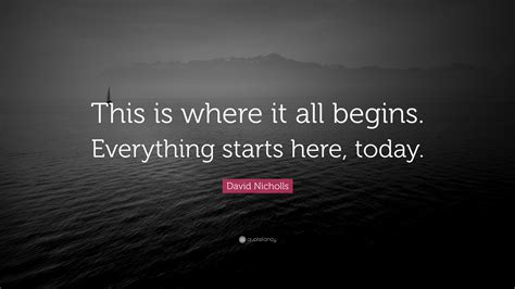 David Nicholls Quote This Is Where It All Begins Everything Starts