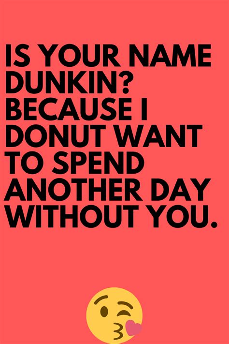 Is Your Name Dunkin Because I Donut Want To Spend Another Day Without You Pickupline Best