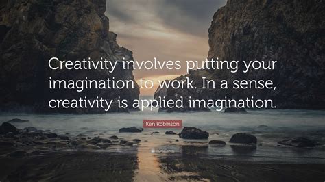 Ken Robinson Quote Creativity Involves Putting Your Imagination To