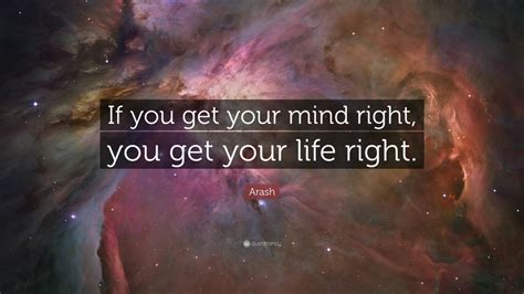 Arash Quote “if You Get Your Mind Right You Get Your Life Right” 7 Wallpapers Quotefancy