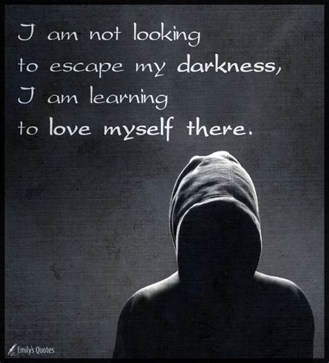I Am Not Looking To Escape My Darkness I Am Learning To Love Myself