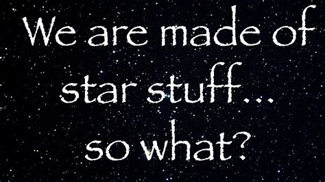 We Are Made Of Star Stuffso What