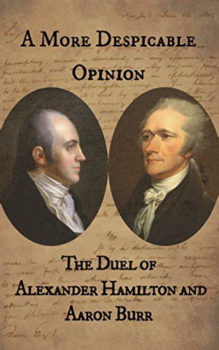 A More Despicable Opinion The Duel Of Alexander Hamilton And Aaron Burr As Recounted In The