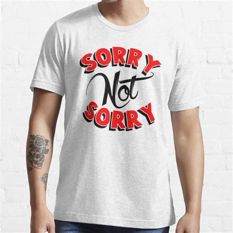 Sorry Not Sorry T Shirt By Bobbyg305 Redbubble