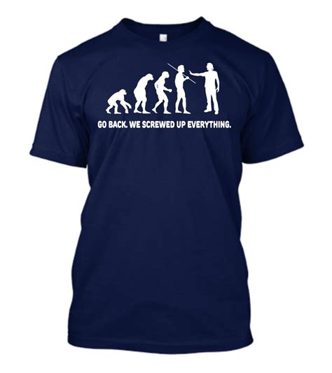 evolution go back we screwed up everything t shirt evolution t shirt shirts shirt designs