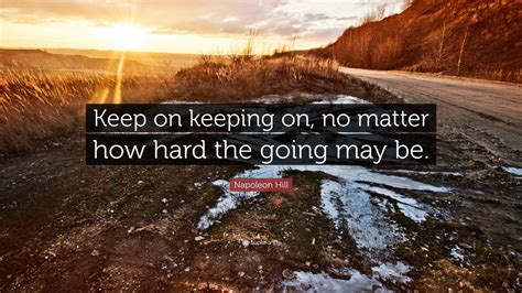 Napoleon Hill Quote Keep On Keeping On No Matter How Hard The Going