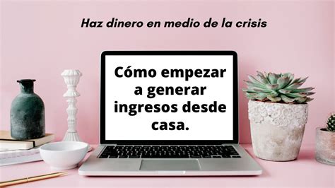 ¿cÓmo Empezar A Generar Ingresos Desde Casa Youtube