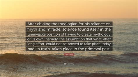 Loren Eiseley Quote “after Chiding The Theologian For His Reliance On