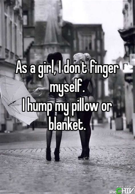 As A Girl I Don T Finger Myself I Hump My Pillow Or Blanket