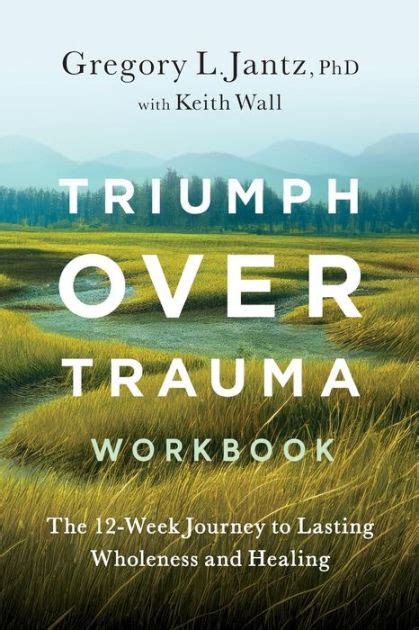 Triumph Over Trauma Workbook The 12 Week Journey To Lasting Wholeness