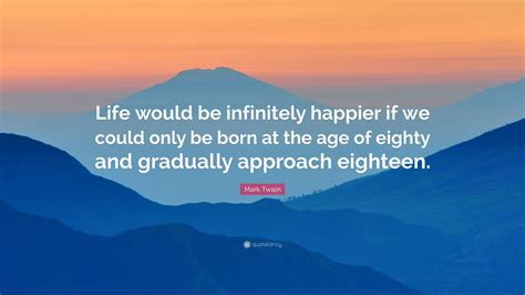 Mark Twain Quote “life Would Be Infinitely Happier If We Could Only Be